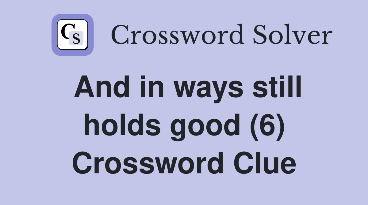 And in ways still holds good (6) Crossword Clue