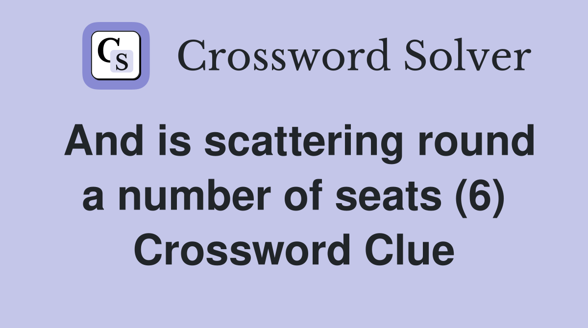 And is scattering round a number of seats (6) Crossword Clue