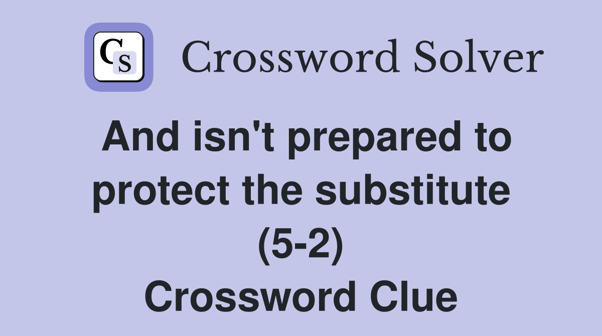 And isn't prepared to protect the substitute (5-2) Crossword Clue