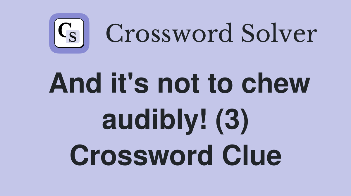 And it's not to chew audibly! (3) Crossword Clue