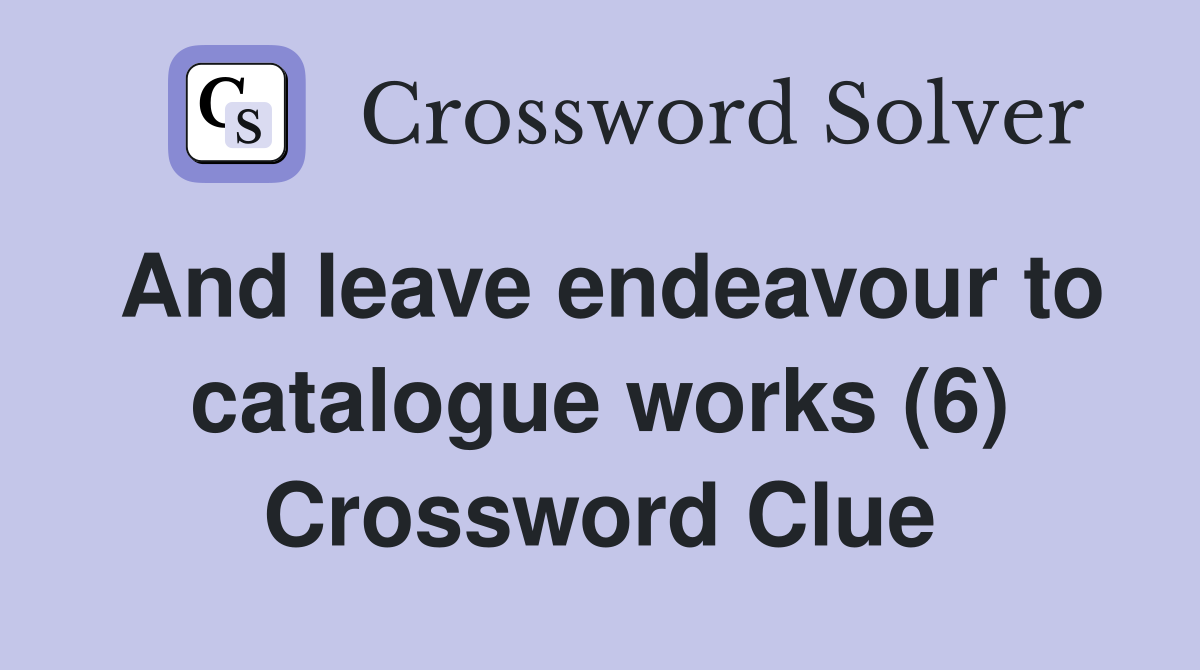 And leave endeavour to catalogue works (6) Crossword Clue