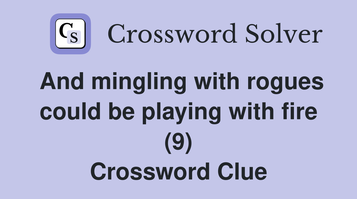 And mingling with rogues could be playing with fire (9) Crossword Clue