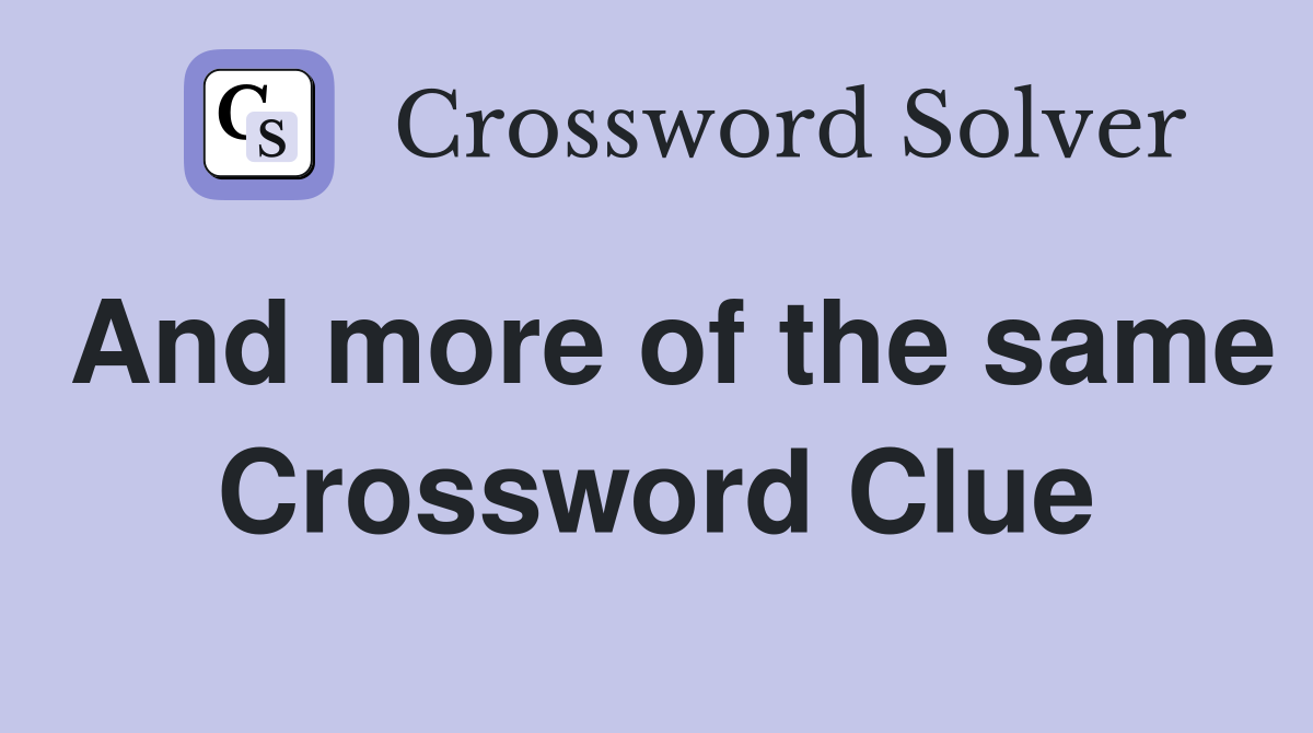 And more of the same Crossword Clue