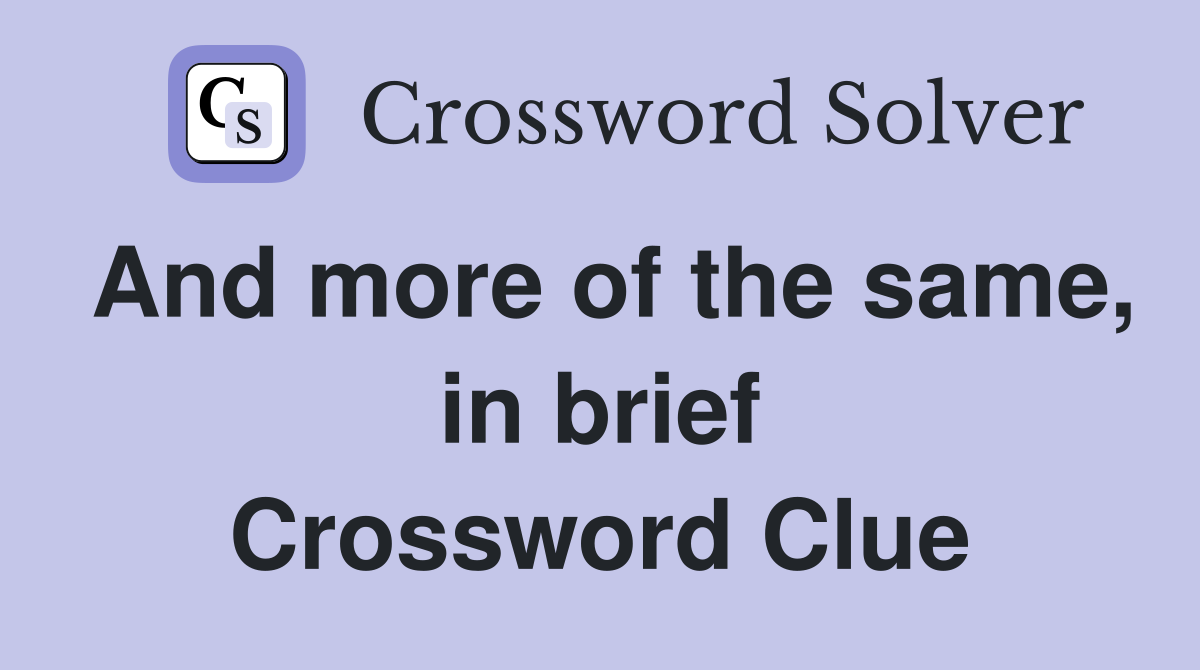 And more of the same, in brief Crossword Clue