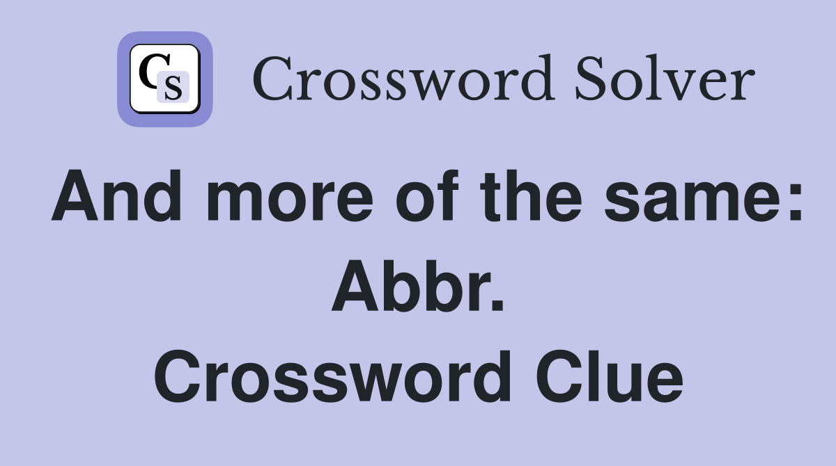 And more of the same: Abbr. Crossword Clue