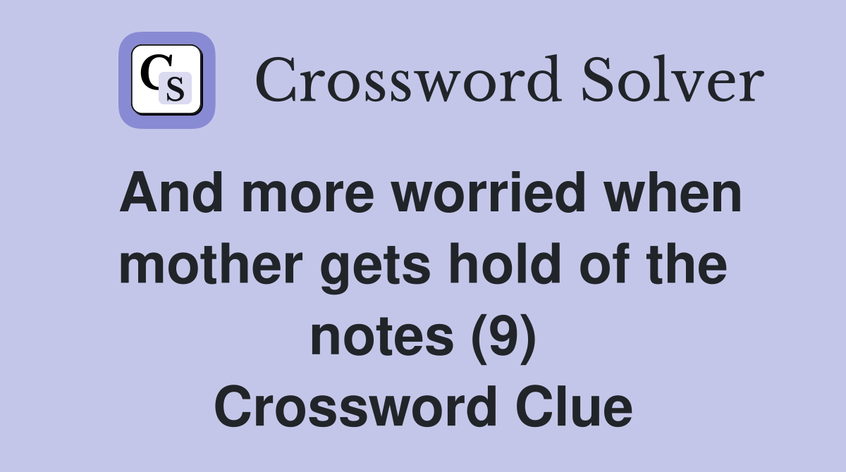 And more worried when mother gets hold of the notes (9) Crossword Clue