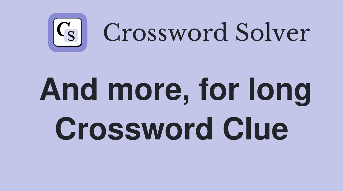 And more, for long Crossword Clue