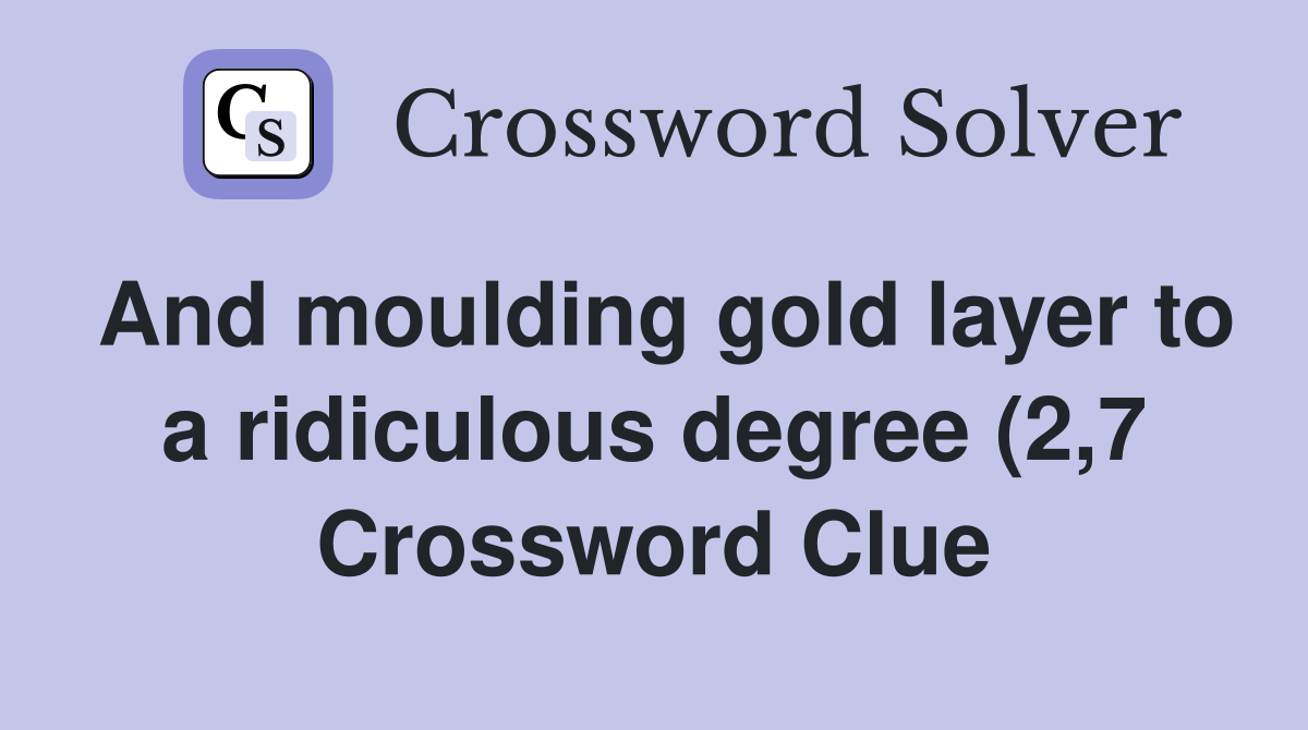 And moulding gold layer to a ridiculous degree (2 7) Crossword Clue And moulding gold layer to a ridiculous degree (2 7) Crossword Clue