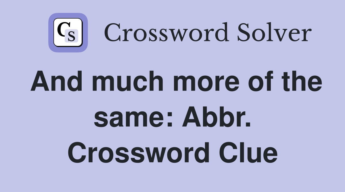And much more of the same: Abbr. Crossword Clue