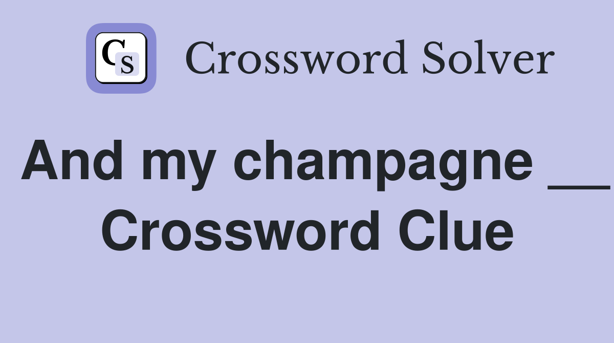 And my champagne __ Crossword Clue