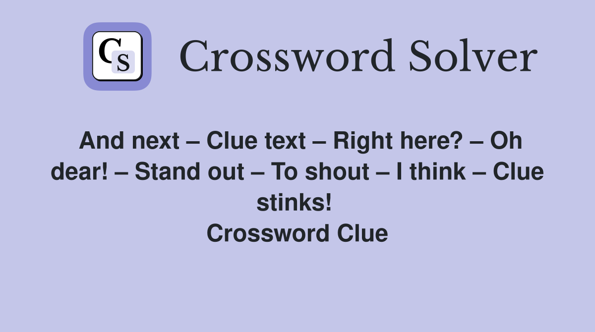 And next – Clue text – Right here? – Oh dear! – Stand out – To shout – I think – Clue stinks!  Crossword Clue