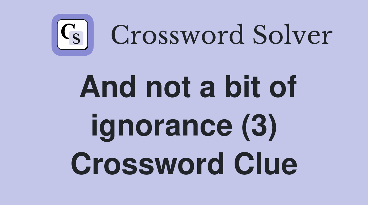 And not a bit of ignorance (3) Crossword Clue