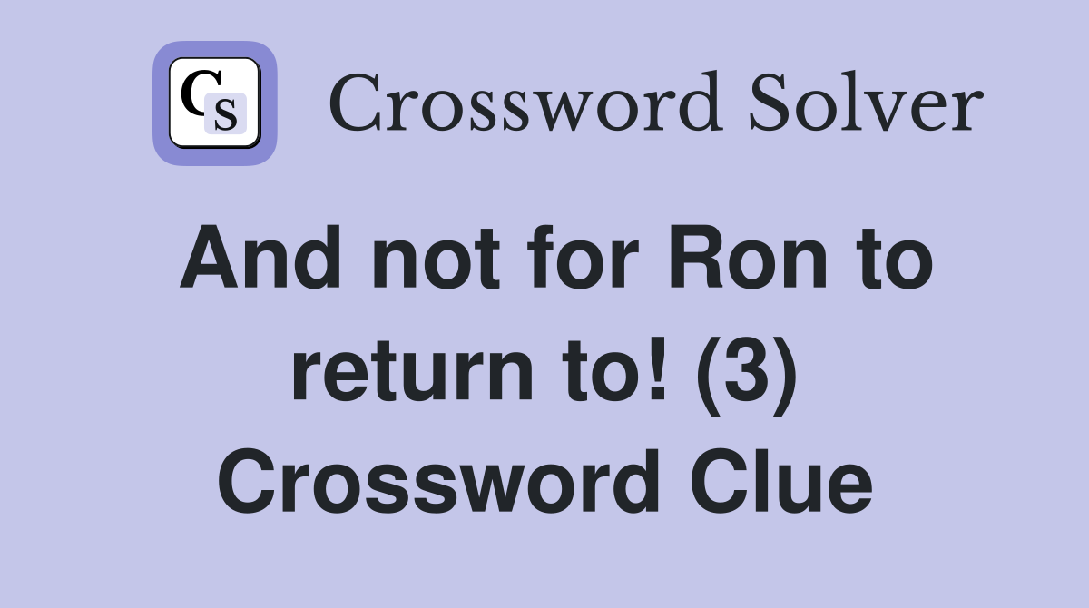 And not for Ron to return to! (3) Crossword Clue