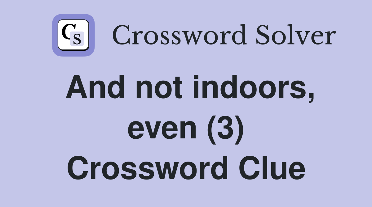 And not indoors, even (3) Crossword Clue