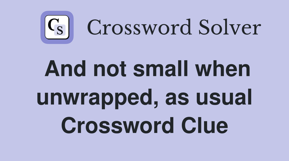 And not small when unwrapped, as usual Crossword Clue