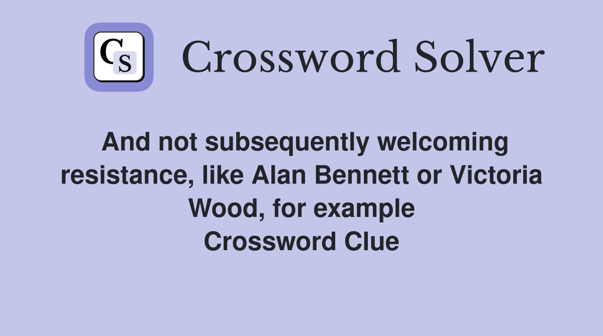 And not subsequently welcoming resistance, like Alan Bennett or Victoria Wood, for example Crossword Clue