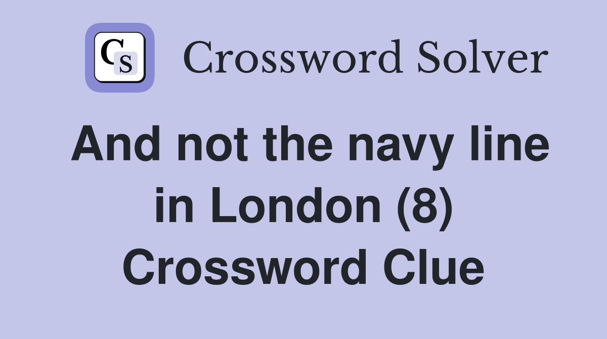 And not the navy line in London (8) Crossword Clue