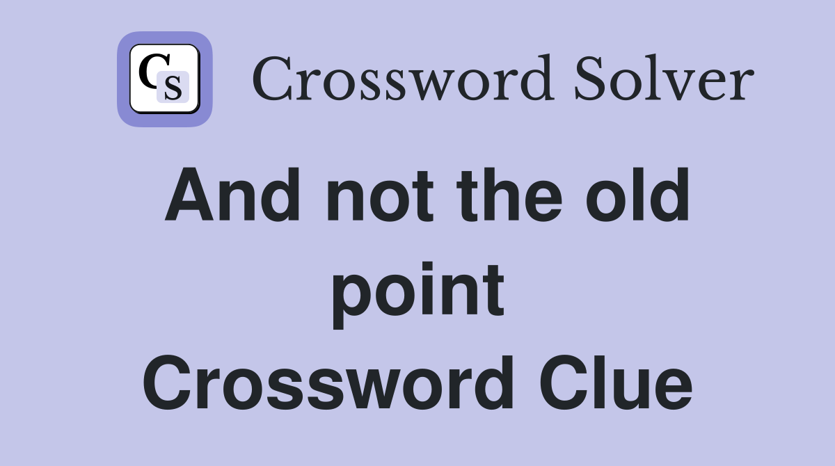 And not the old point Crossword Clue