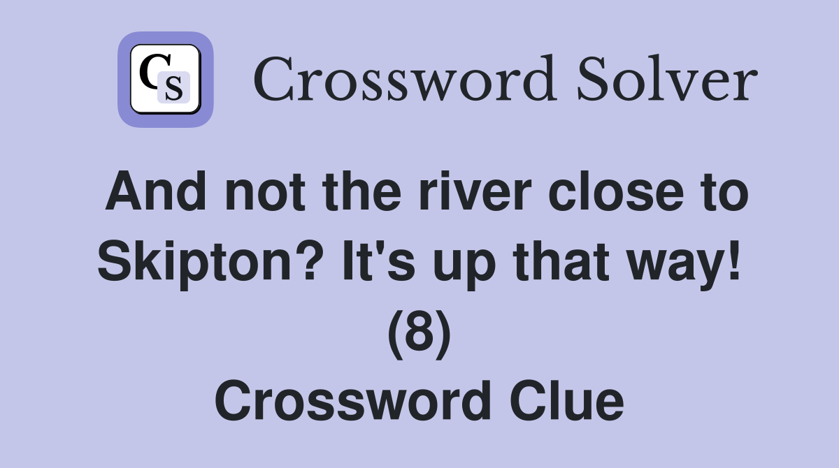 And not the river close to Skipton? It's up that way! (8) Crossword Clue