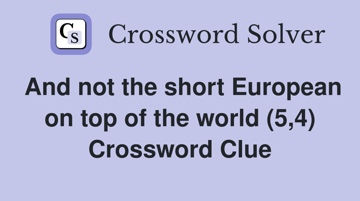 And not the short European on top of the world (5,4) Crossword Clue