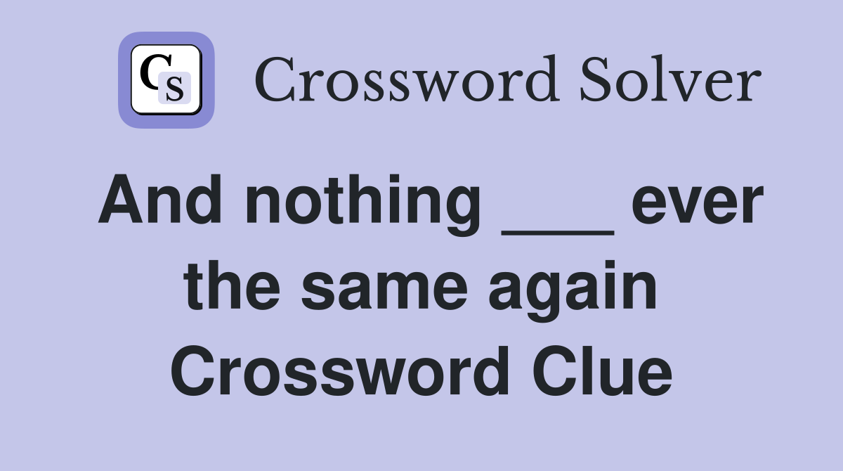 And nothing ___ ever the same again Crossword Clue