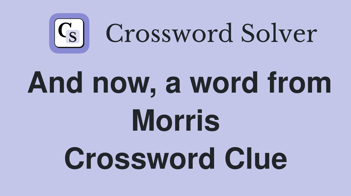 And now, a word from Morris Crossword Clue