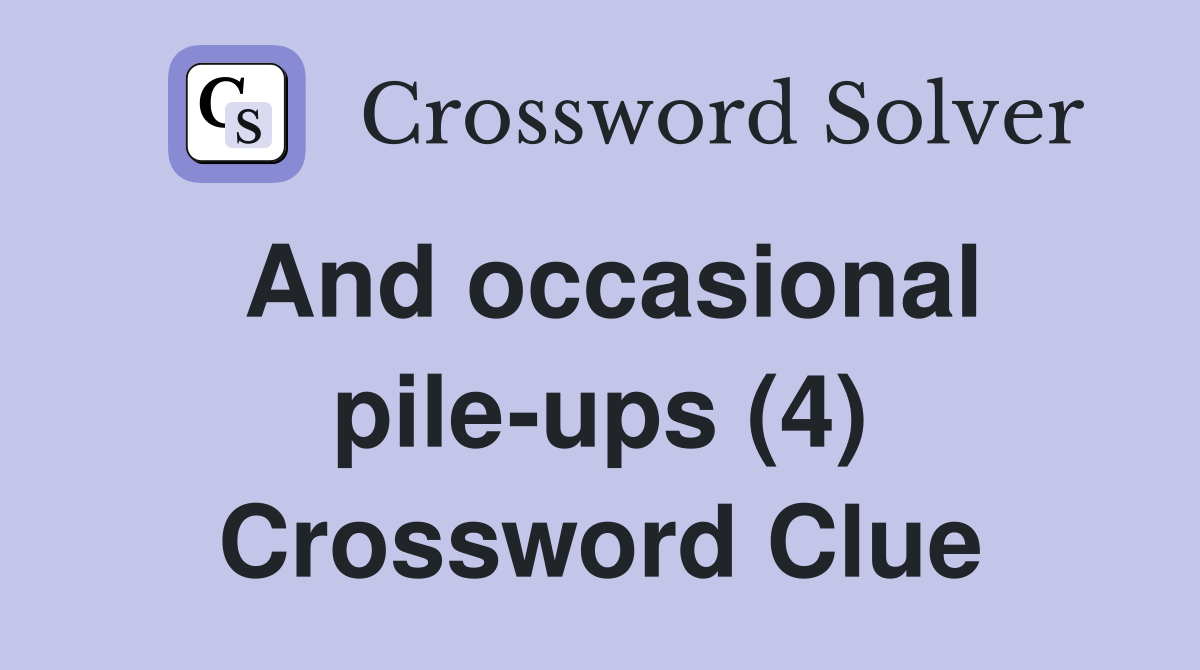 And occasional pile-ups (4) Crossword Clue