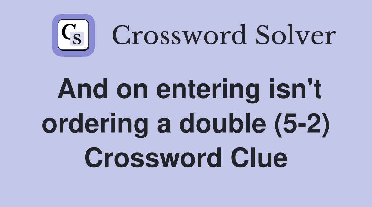 And on entering isn't ordering a double (5-2) Crossword Clue