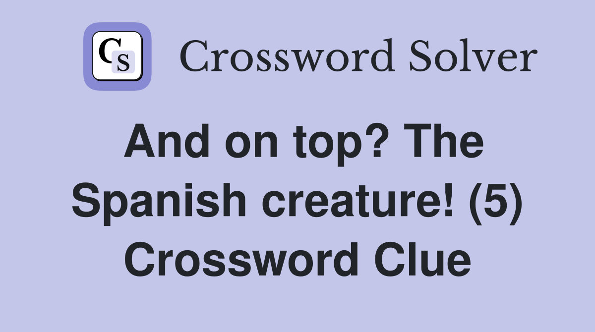 And on top? The Spanish creature! (5) Crossword Clue