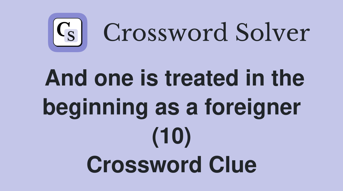 And one is treated in the beginning as a foreigner (10) Crossword Clue
