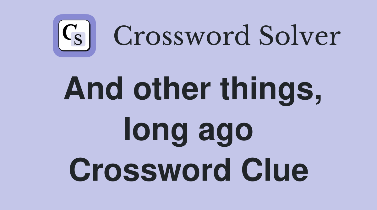 And other things, long ago Crossword Clue