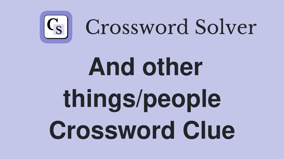 And other things/people Crossword Clue