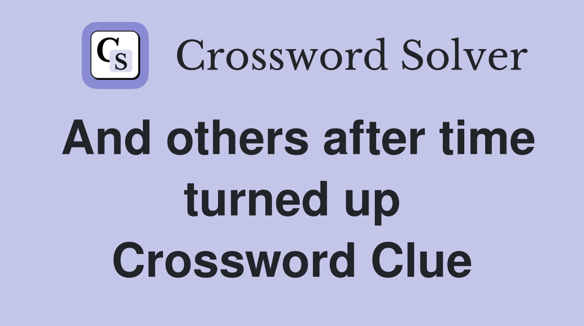 And others after time turned up Crossword Clue