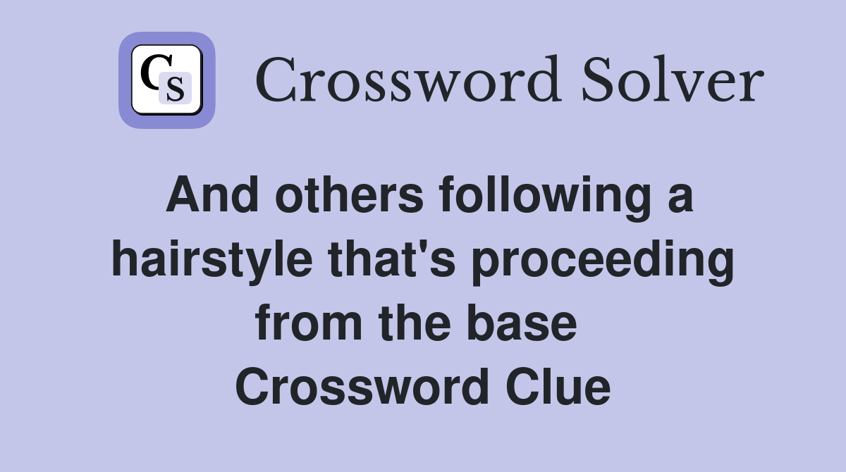 And others following a hairstyle that's proceeding from the base  Crossword Clue