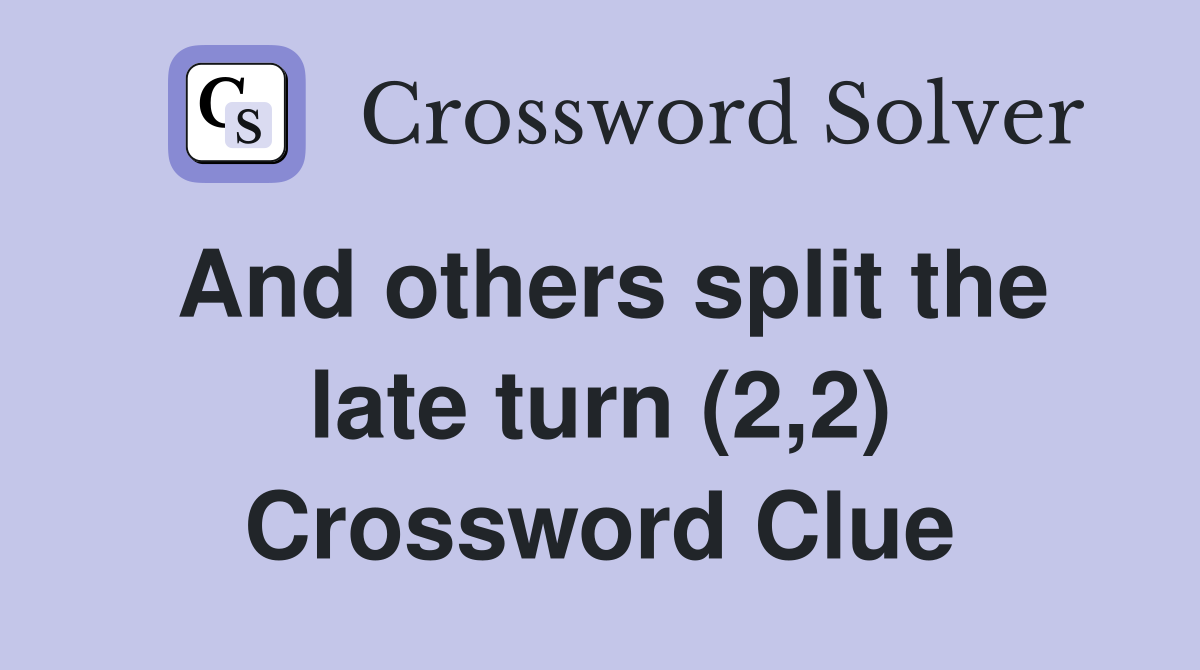 And others split the late turn (2,2) Crossword Clue