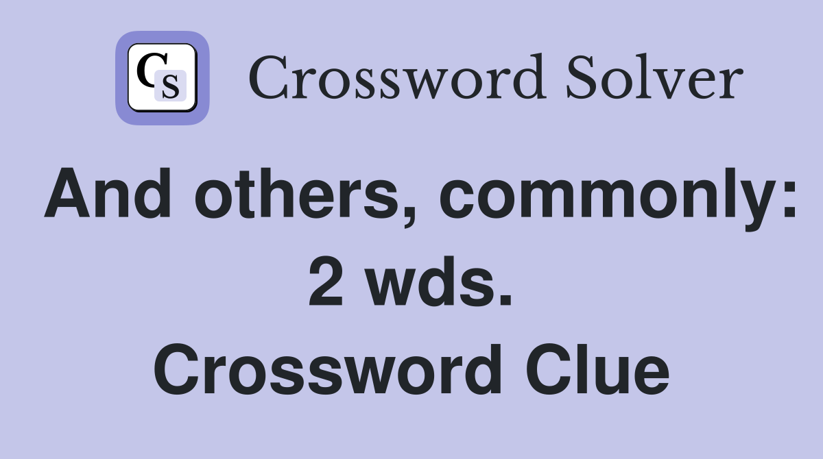 And others, commonly: 2 wds. Crossword Clue