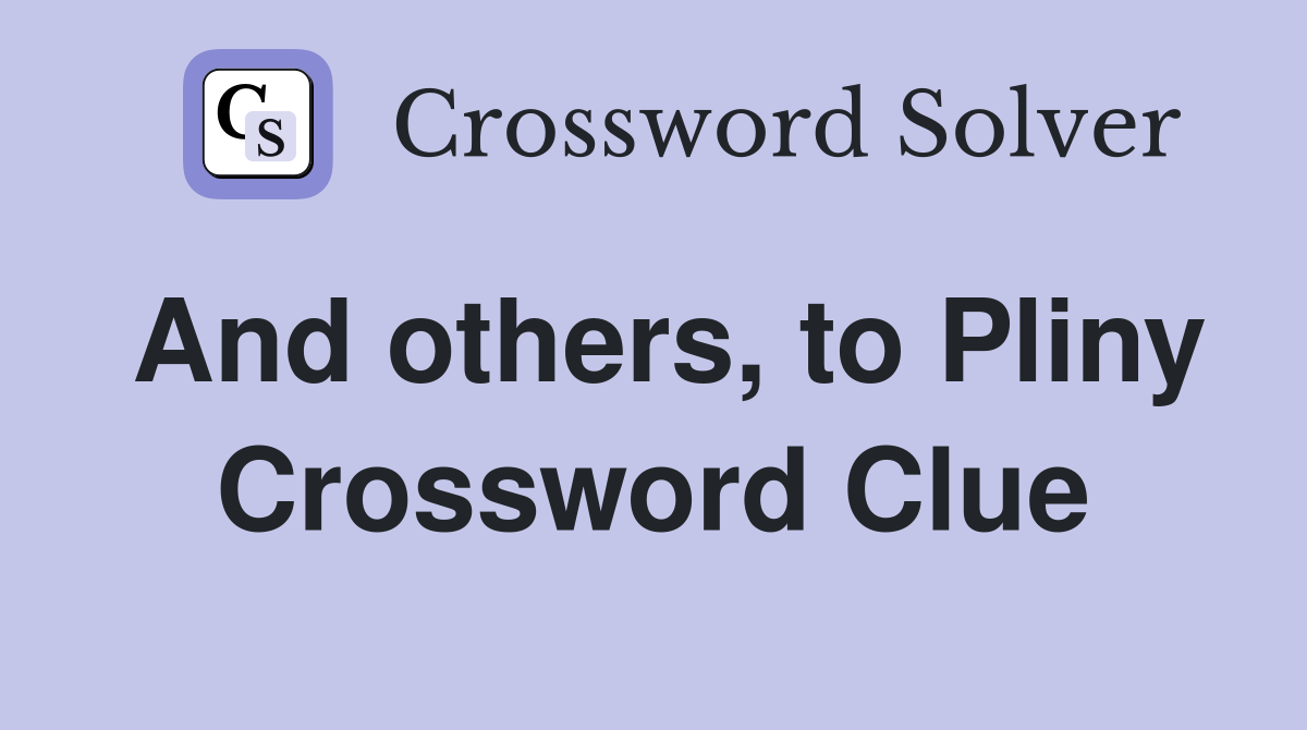 And others, to Pliny Crossword Clue