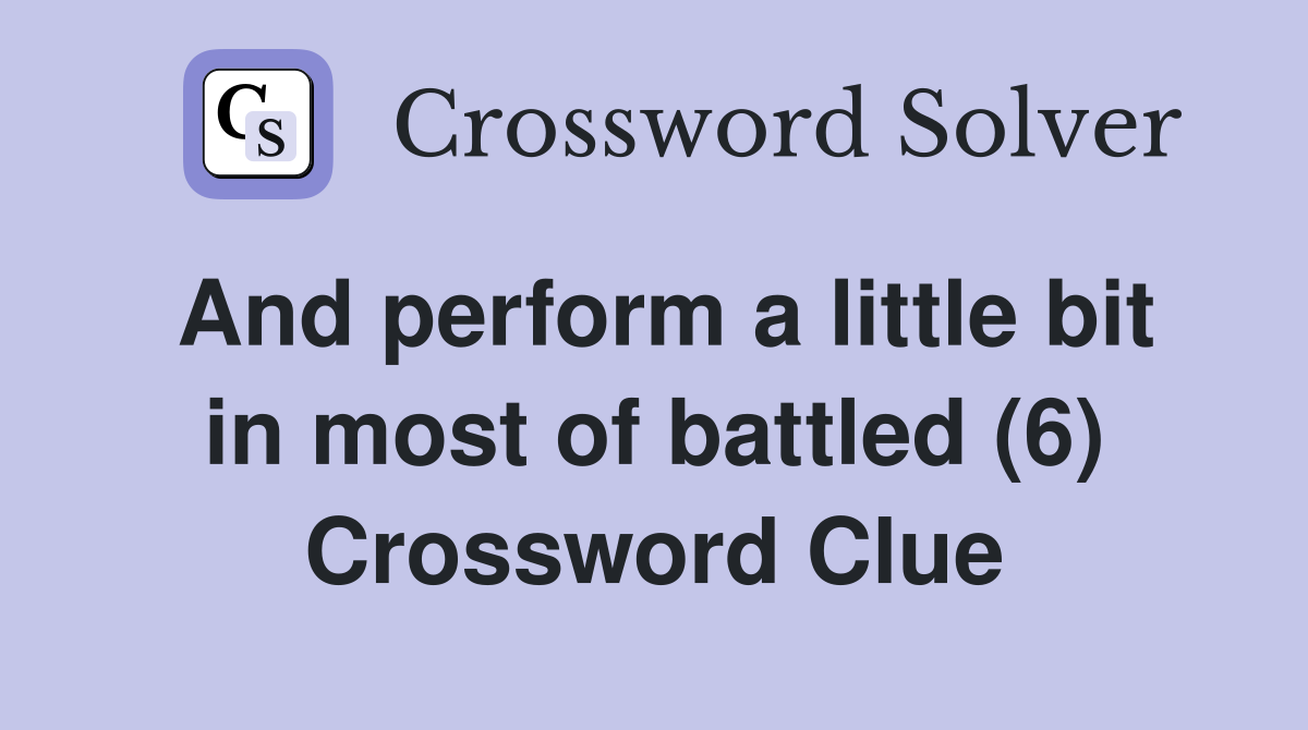 And perform a little bit in most of battled (6) Crossword Clue