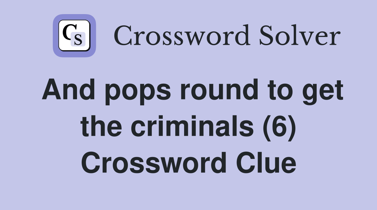 And pops round to get the criminals (6) Crossword Clue