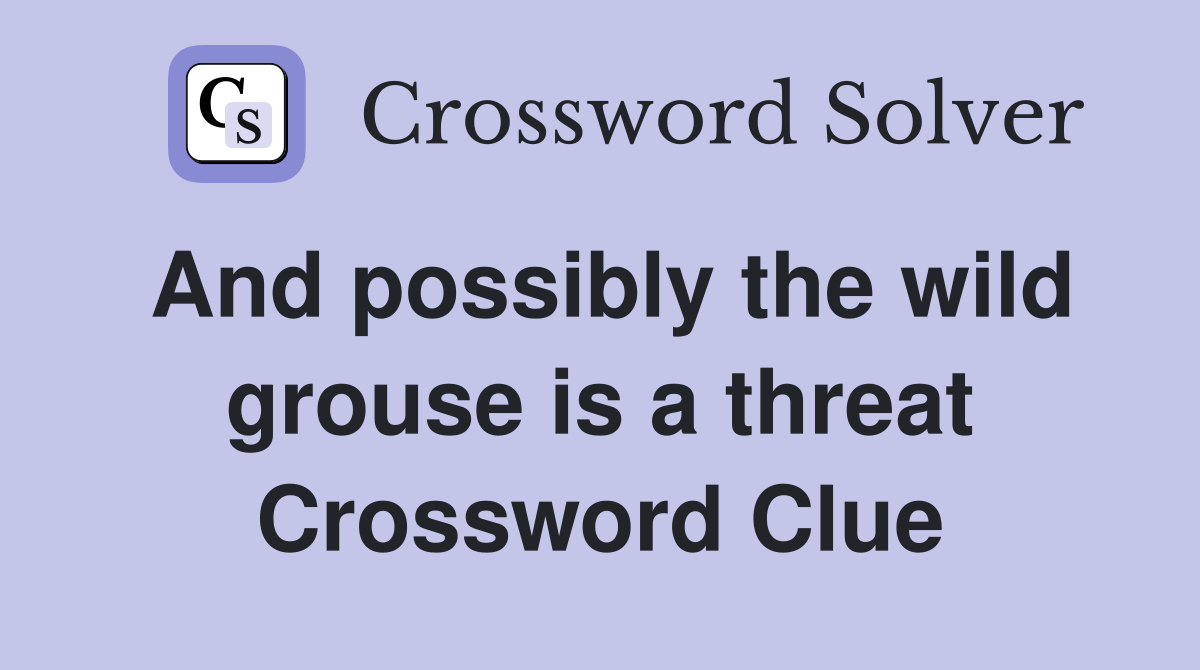 And possibly the wild grouse is a threat Crossword Clue