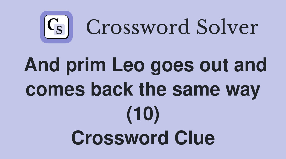 And prim Leo goes out and comes back the same way (10) Crossword Clue