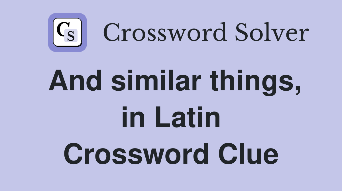 And similar things, in Latin Crossword Clue