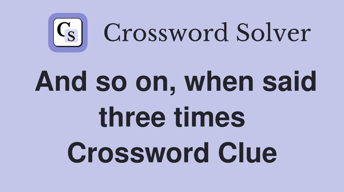 And so on, when said three times Crossword Clue