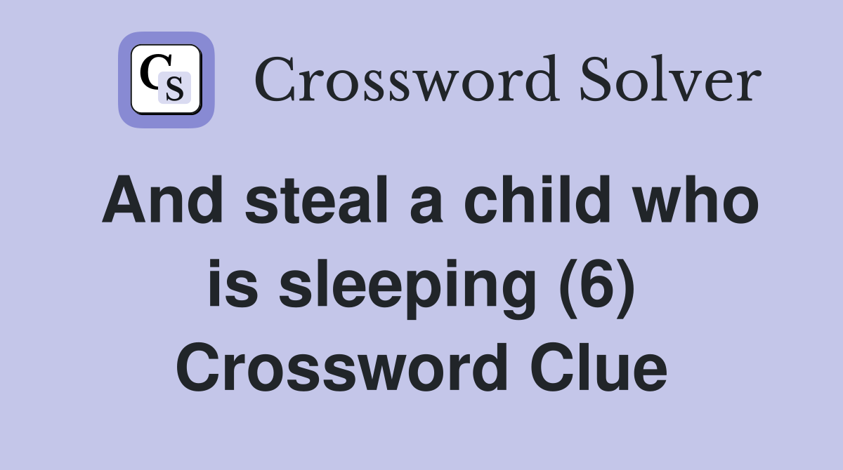 And steal a child who is sleeping (6) Crossword Clue