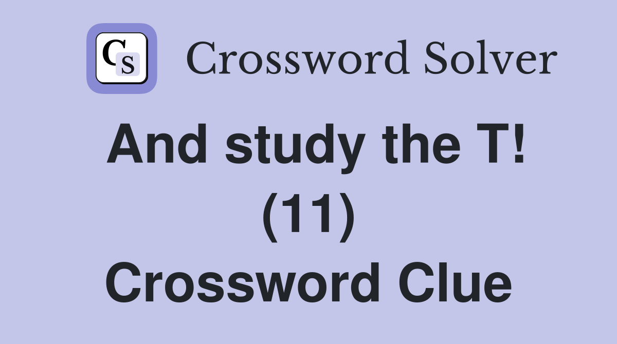 And study the T! (11) Crossword Clue