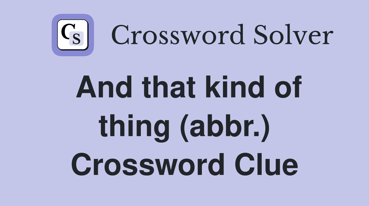 And that kind of thing (abbr.) Crossword Clue