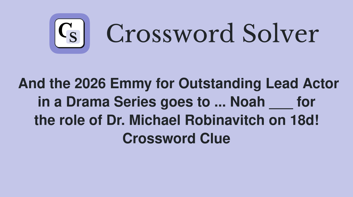 And the 2026 Emmy for Outstanding Lead Actor in a Drama Series goes to ... Noah ___ for the role of Dr. Michael Robinavitch on 18d! Crossword Clue