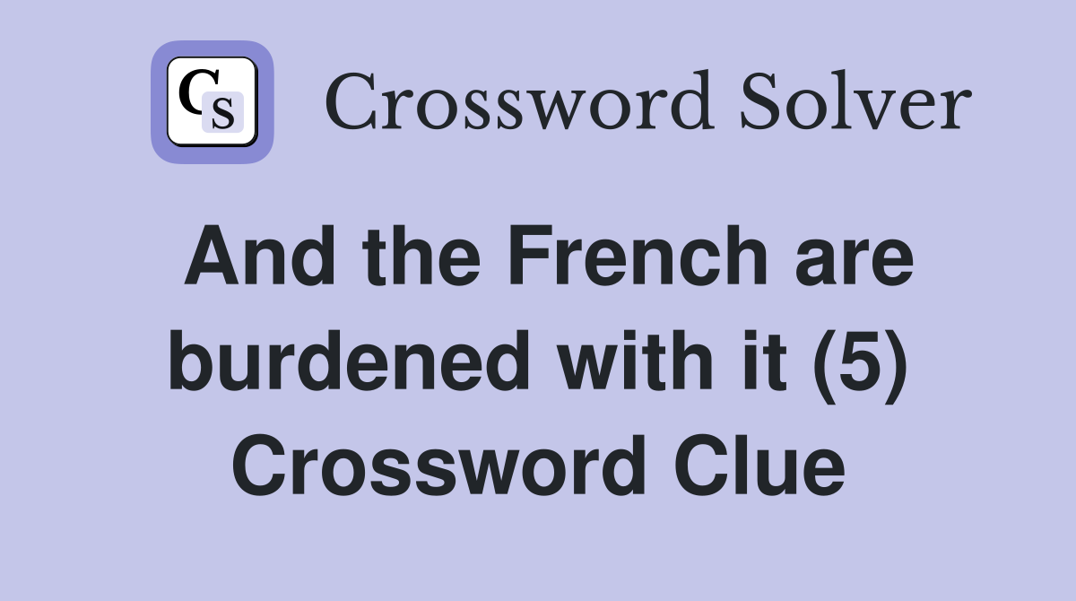And the French are burdened with it (5) Crossword Clue