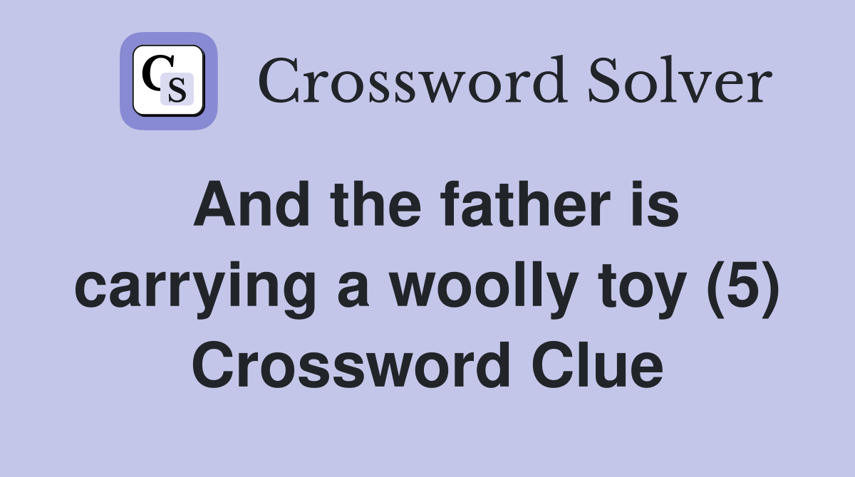 And the father is carrying a woolly toy (5) Crossword Clue