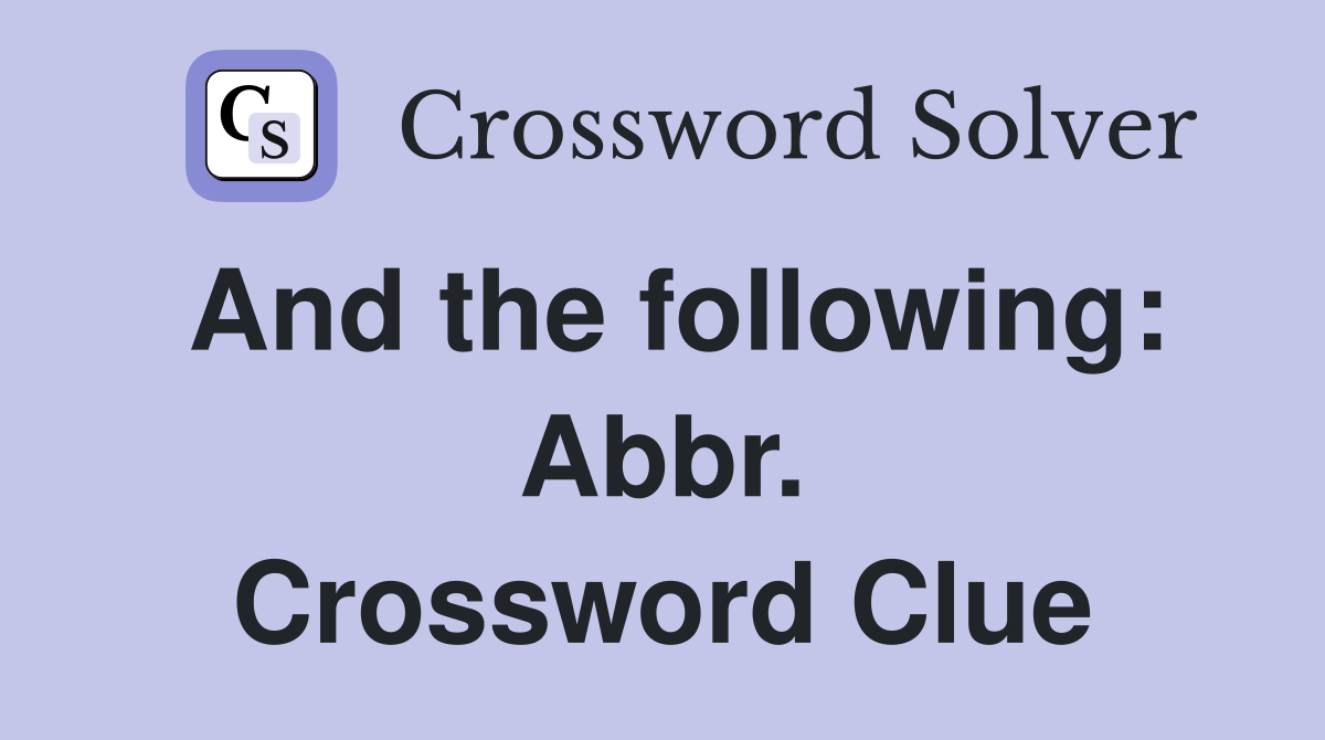 And the following: Abbr. Crossword Clue